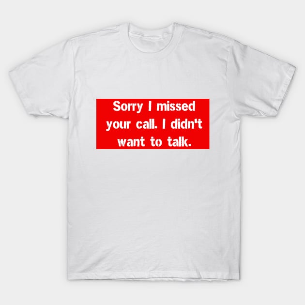 Sorry I missed your call. I didn't want to talk. T-Shirt by BrightOne